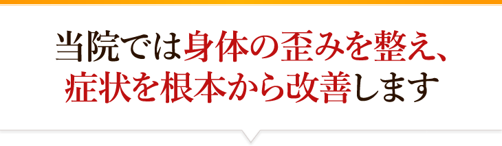 当院では身体の歪みを整え、症状を根本から改善します